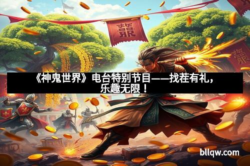 《神鬼世界》电台特别节目——找茬有礼，乐趣无限！